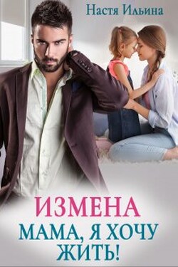 Измена. Мама, я хочу жить! - Настя Ильина