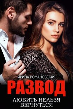 Развод. Любить нельзя вернуться - Ирина Романовская