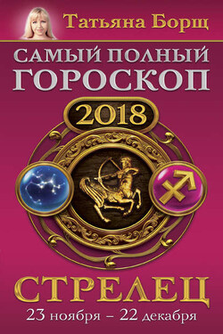 Стрелец. Самый полный гороскоп на 2018 год. 23 ноября – 22 декабря - Татьяна Борщ