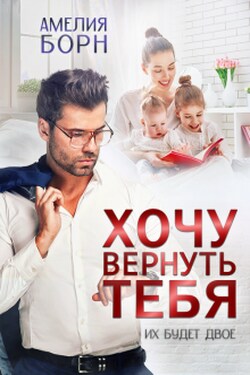 Хочу вернуть тебя - Амелия Борн