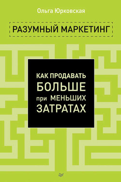 Разумный маркетинг. Как продавать больше при меньших затратах - Ольга Юрковская