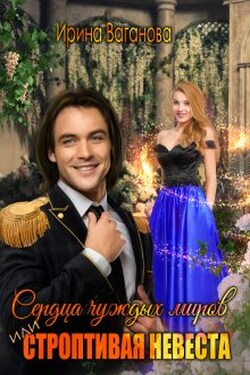 Сердца чуждых миров, или Строптивая невеста - Ирина Ваганова