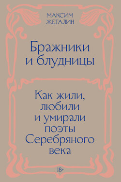 Бражники и блудницы. Как жили, любили и умирали поэты Серебряного века - Максим Жегалин