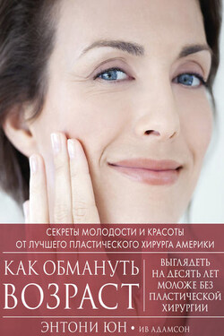 Как обмануть возраст. Секреты молодости и красоты от лучшего пластического хирурга Америки - Ив Адамсон