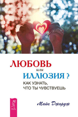 Любовь или иллюзия? Как узнать, что ты чувствуешь - Майк Джордж