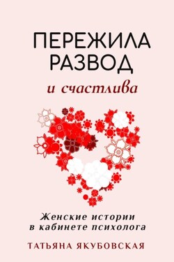 Пережила развод и счастлива. Женские истории в кабинете психолога - Татьяна Якубовская