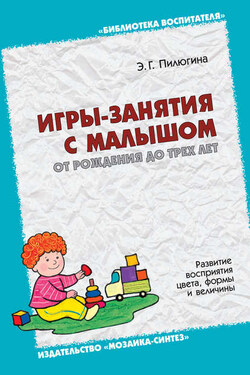 Игры-занятия с малышом от рождения до трех лет. Развитие восприятия цвета, формы и величины - Эмма Пилюгина
