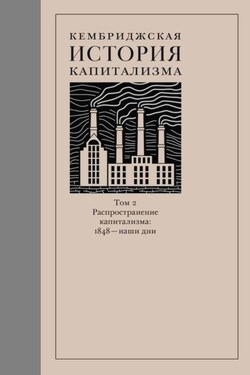 Кембриджская история капитализма. Том 2. Распространение капитализма: 1848 – наши дни - Коллектив авторов