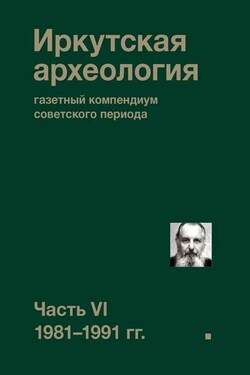 Иркутская археология: газетный компендиум советского периода. Часть VI. 1981-1991 гг. - Павел Ребриков