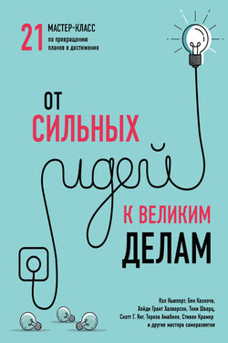 От сильных идей к великим делам. 21 мастер-класс по превращению планов в достижения - Коллектив авторов