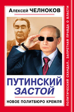 Путинский Застой. Новое Политбюро Кремля - Алексей Челноков