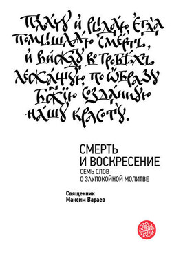 Смерть и Воскресение. Семь слов о заупокойной молитве - Священник Максим Вараев