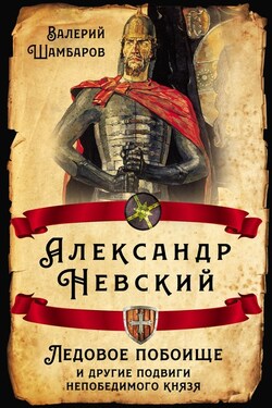 Александр Невский. Ледовое побоище и другие подвиги непобедимого князя - Валерий Шамбаров
