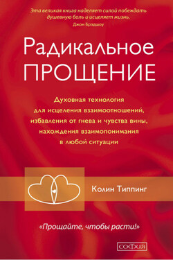 Радикальное Прощение. Духовная технология для исцеления взаимоотношений, избавления от гнева и чувства вины, нахождения взаимопонимания в любой ситуации - Колин Типпинг