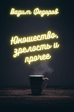 Юношество, зрелость и прочее - Вадим Фёдоров