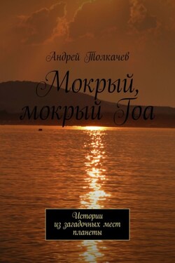 Мокрый, мокрый Гоа. Истории из загадочных мест планеты - Андрей Толкачев