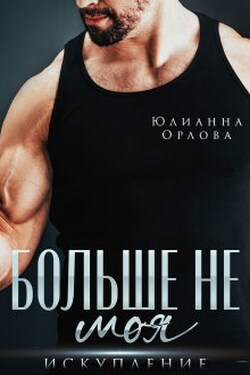 Больше не моя. Искупление - Юлианна Орлова