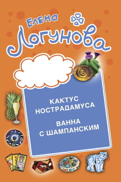 Кактус Нострадамуса. Ванна с шампанским. - Елена Логунова