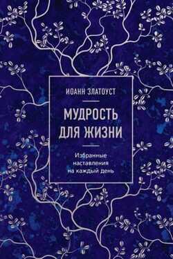 Мудрость для жизни. Избранные наставления на каждый день - Святитель Иоанн Златоуст
