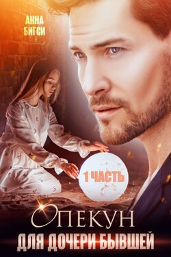 Опекун для дочери бывшей. 1 часть - Анна Бигси