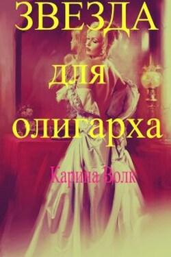 Звезда для олигарха. - Карина Волк