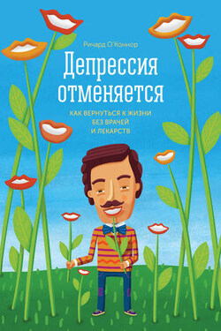 Депрессия отменяется. Как вернуться к жизни без врачей и лекарств - Ричард О’Коннор