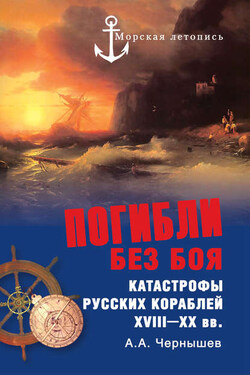 Погибли без боя. Катастрофы русских кораблей XVIII–XX вв. - Александр Чернышев