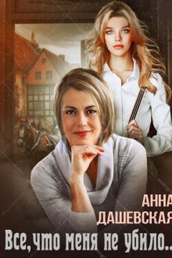 Всё, что меня не убило... - Анна Дашевская
