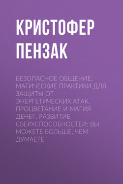 Безопасное общение: Магические практики для защиты от энергетических атак. Процветание и магия денег. Развитие сверхспособностей: вы можете больше, чем думаете - Кристофер Пензак