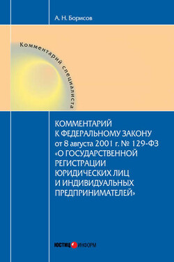 Комментарий к Федеральному Закону от 8 августа 2001 г. №129-ФЗ «О государственной регистрации юридических лиц и индивидуальных предпринимателей» (постатейный) - Александр Борисов
