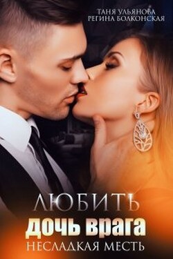 Любить дочь врага. Несладкая месть. - Таня Ульянова