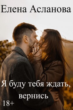 Я буду тебя ждать, вернись - Елена Асланова