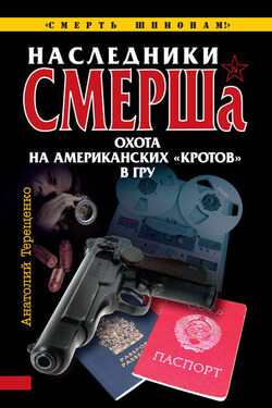 Наследники СМЕРШа. Охота на американских «кротов» в ГРУ - Анатолий Терещенко