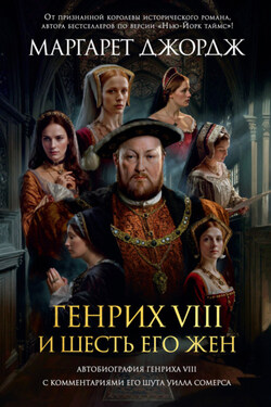 Генрих VIII и шесть его жен. Автобиография Генриха VIII с комментариями его шута Уилла Сомерса - Маргарет Джордж