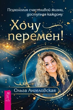 Хочу перемен! Психология счастливой жизни, доступная каждому - Ольга Ангеловская