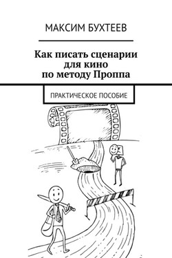 Как писать сценарии для кино по методу Проппа. Практическое пособие - Максим Бухтеев