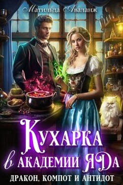 Кухарка в академии яда. Дракон, компот и антидот! - Матильда Аваланж