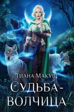 Судьба-волчица - Тиана Макуш