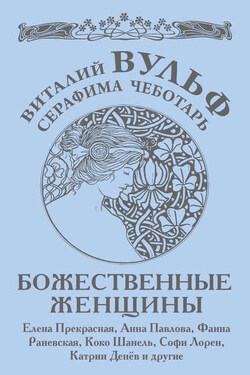 Божественные женщины. Елена Прекрасная, Анна Павлова, Фаина Раневская, Коко Шанель, Софи Лорен, Катрин Денев и другие - Серафима Александровна Чеботарь