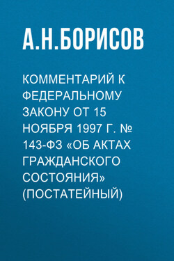 Комментарий к Федеральному закону от 15 ноября 1997 г. № 143-ФЗ «Об актах гражданского состояния» (постатейный) - Александр Борисов