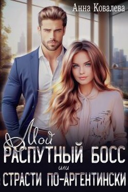Мой распутный босс, или Страсти по-аргентински - Анна Ковалева