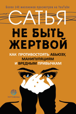Не быть жертвой. Как противостоять абьюзу, манипуляциям и вредным привычкам - Сатья