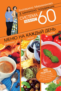 Система минус 60. Меню на каждый день. Завтраки, обеды, ужины - Екатерина Мириманова