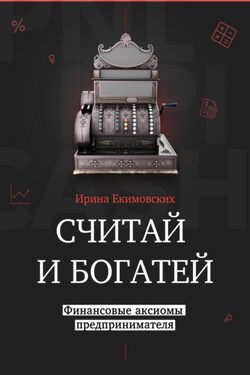 Считай и богатей: финансовые аксиомы предпринимателя - Ирина Екимовских
