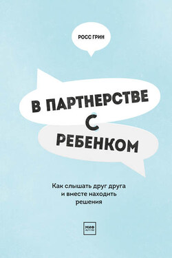 В партнерстве с ребенком. Как слышать друг друга и вместе находить решения - Росс Грин