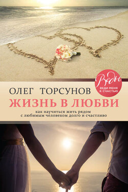 Жизнь в любви. Как научиться жить рядом с любимым человеком долго и счастливо - Олег Торсунов