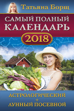 Самый полный календарь на 2018 год. Астрологический + лунный посевной - Татьяна Борщ