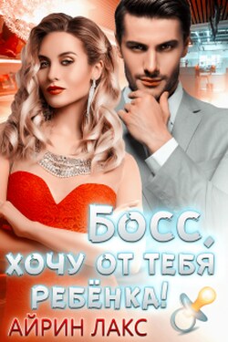 Босс, хочу от тебя ребёнка! - Айрин Лакс