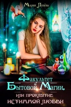 Факультет бытовой магии, или Проклятие истинной любви. - Мария Лунёва