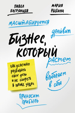 Бизнес, который растет. Как успешно развивать свое дело и не сгореть в потоке задач - Павел Юрьевич Багрянцев